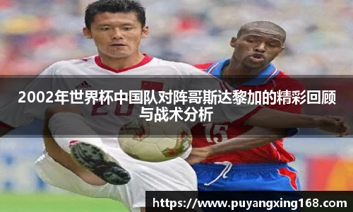 2002年世界杯中国队对阵哥斯达黎加的精彩回顾与战术分析