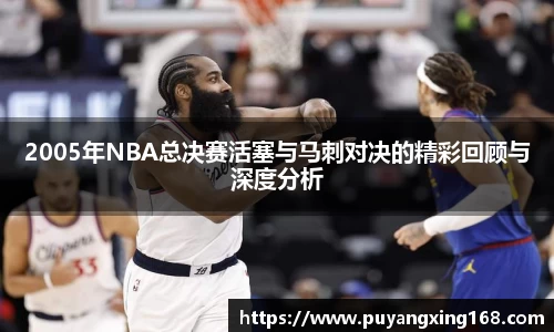 2005年NBA总决赛活塞与马刺对决的精彩回顾与深度分析