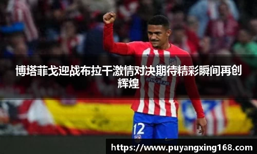 博塔菲戈迎战布拉干激情对决期待精彩瞬间再创辉煌