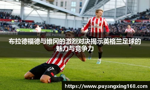 布拉德福德与维冈的激烈对决揭示英格兰足球的魅力与竞争力