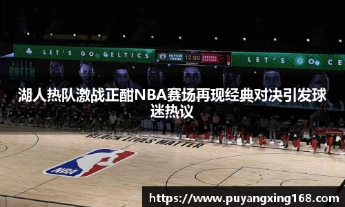 湖人热队激战正酣NBA赛场再现经典对决引发球迷热议