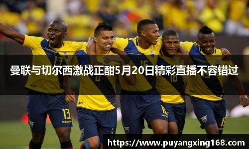 曼联与切尔西激战正酣5月20日精彩直播不容错过