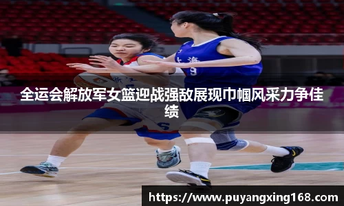 全运会解放军女篮迎战强敌展现巾帼风采力争佳绩
