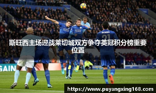 斯旺西主场迎战莱切城双方争夺英冠积分榜重要位置