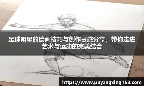 足球明星的绘画技巧与创作灵感分享，带你走进艺术与运动的完美结合