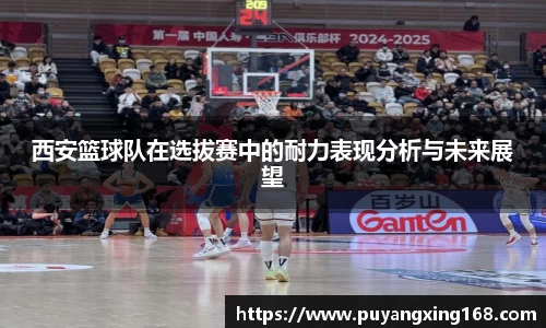 西安篮球队在选拔赛中的耐力表现分析与未来展望