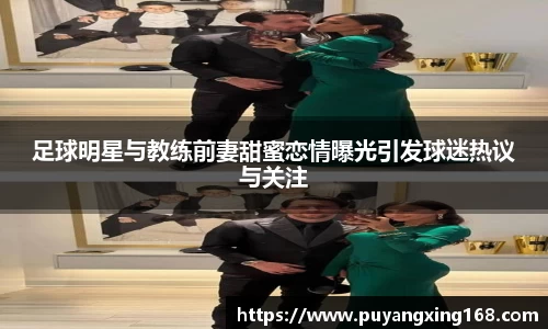 足球明星与教练前妻甜蜜恋情曝光引发球迷热议与关注