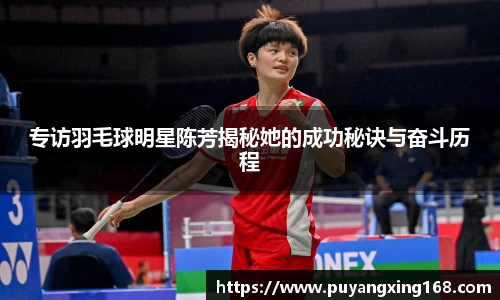 专访羽毛球明星陈芳揭秘她的成功秘诀与奋斗历程