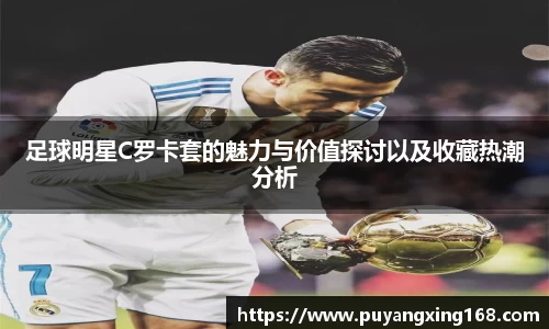 足球明星C罗卡套的魅力与价值探讨以及收藏热潮分析