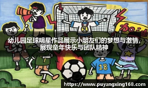 幼儿园足球明星作品展示小朋友们的梦想与激情，展现童年快乐与团队精神